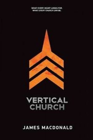 Vertical Church: What Every Heart Longs For. What Every Church Can Be.
