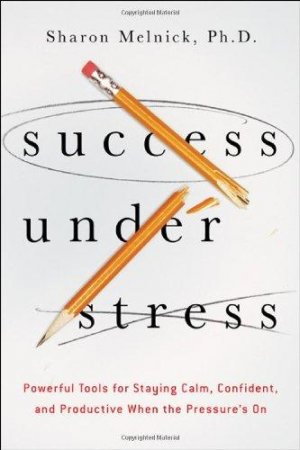 Success Under Stress: Powerful Tools for Staying Calm, Confident, and Productive When the Pressures On: Powerful Tools for Staying Calm, Confident, and Productive When the Pressure's On