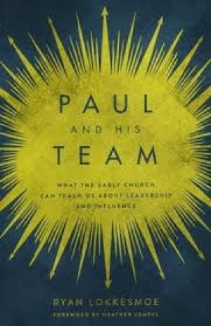PAUL AND HIS TEAM: What the early church can teach us about leadership and influence