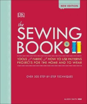 THE SEWING BOOK - TOOLS | FABRIC | HOW TO USE PATTERNS | PROJECTS FOR THE HOME AND TO WEAR