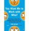 YOU WANT ME/WORK WITH WHO?