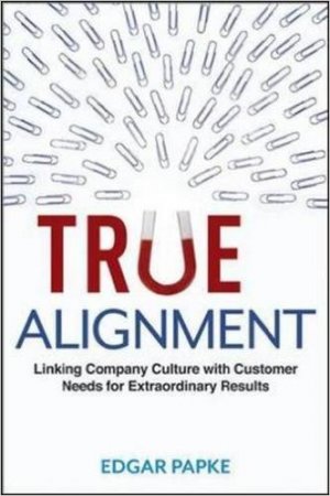 True Alignment: Linking Company Culture with Customer Needs for Extraordinary Results