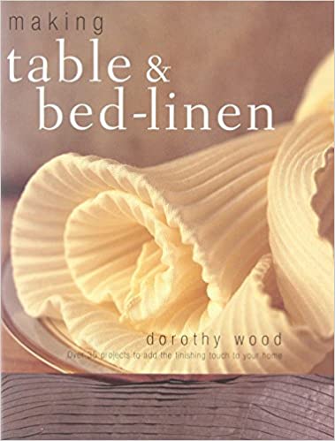 Making Table & Bed-Linen: Over 35 Projects to Add the Finishing Touch to Your Home