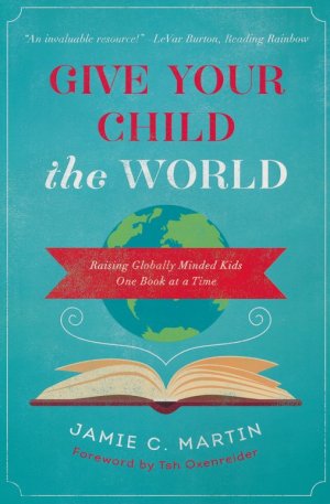 Give Your Child the World: Raising Globally Minded Kids