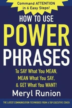 How to Use Power Phrases to Say What You Mean, Mean What You Say, and Get What You Want!