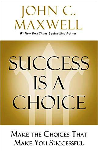 SUCCESS IS A CHOICE: MAKE THE CHOICES THAT MAKE YOU SUCCESSFUL