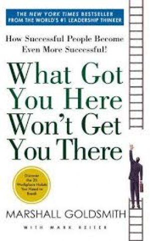 What Got You Here Won't Get You There: How Successful People Become Even More Successful