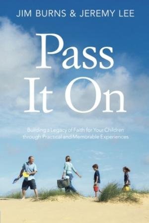 Pass It on: Building a Legacy of Faith for Your Children Through Practical and Memorable Experiences