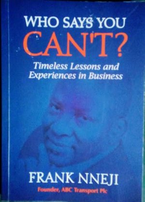 WHO SAYS YOU CAN'T? - TIMELESS LESSONS AND EXPERIENCES IN BUSINESS