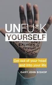 UNFUCK YOURSELF (GET OUT OF YOUR HEAD AND INTO YOUR LIFE)