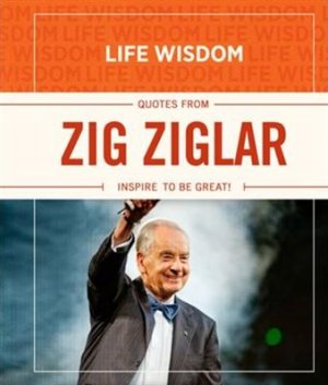LIFE WISDOM: QUOTES FROM ZIG ZIGLAR