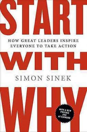 Start With Why: How Great Leaders Inspire Everyone To Take Action