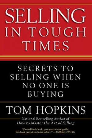 Selling in Tough Times: Secrets to Selling When No One Is Buying
