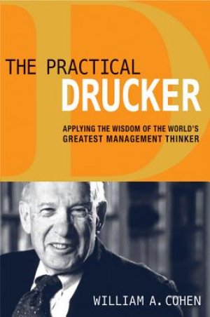 The Practical Drucker: Applying the Wisdom of the Worlds Greatest Management Thinker: Applying the Wisdom of the World's Greatest Management Thinker