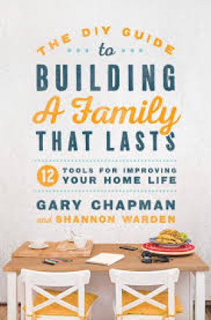 THE DIY GUIDE TO BUILDING A FAMILY THAT LAST: 12 Tools for Improving Your Home Life