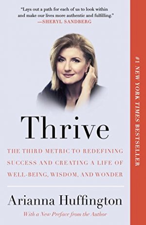 THRIVE: The Third Metric to Redefining Success and Creating a Life of Well-Being, Wisdom, and Wonder