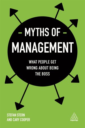 MYTHS OF MANAGEMENT - WHAT PEOPLE GET WRONG ABOUT BEING THE BOSS