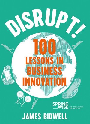DISRUPT! 100 LESSONS IN BUSINESS INNOVATION