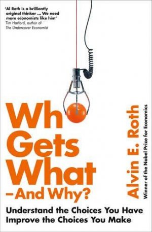 WHO GETS WHAT - AND WHY: Understand the Choices You Have, Improve the Choices You Make