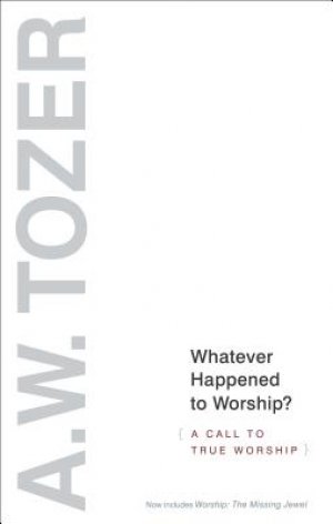 Whatever Happened to Worship?: A Call to True Worship