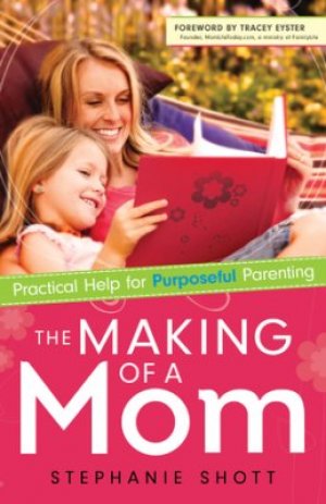 THE MAKING OF A MOM - PRACTICAL HELP FOR PURPOSEFUL PARENTING