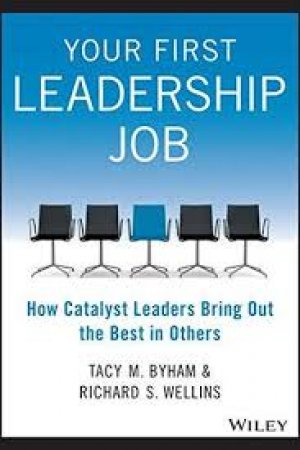 Your First Leadership Job: How Catalyst Leaders Bring Out the Best in Others