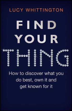 Find Your Thing: How to discover what you do best, own it and get known for it
