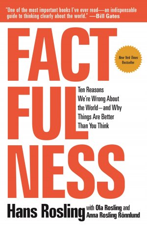 FACTFULNESS: Ten Reasons We're Wrong About the World- and Why Things Are Better Than You Think.