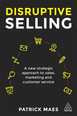 DISRUPTIVE SELLING - A NEW STRATEGIC APPROACH TO SALES, MARKETING AND CUSTOMER SERVICE