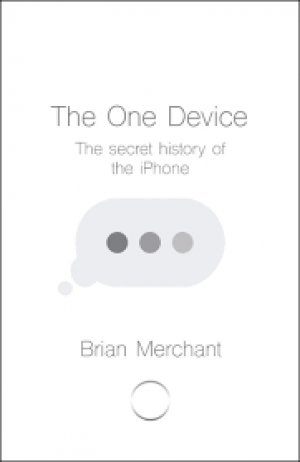 THE ONE DEVICE - THE SECRET HISTORY OF THE IPHONE