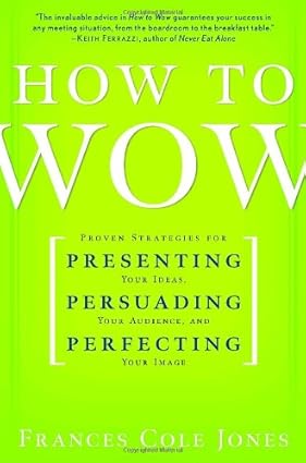 How to Wow: Proven Strategies for Presenting Your Ideas, Persuading Your Audience, and Perfecting Your Image