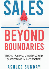 Sales Beyond Boundaries: Transitioning, Growing, and Succeeding In Any Sector