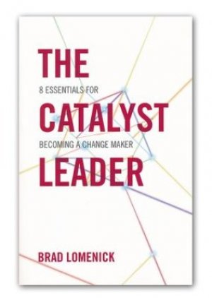 The Catalyst Leader: 8 Essentials for Becoming a Change Maker