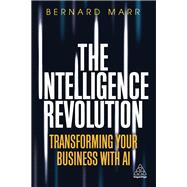 THE INTELLIGENCE REVOLUTION : TRANSFORMING YOUR YOUR BUSINESS WITH AI