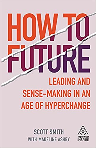 HOW TO FUTURE: LEADING AND SENSE-MAKING IN AN AGE OF HYPERCHANGE