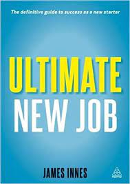 Ultimate New Job: The Definitive Guide to Surviving and Thriving As A New Starter