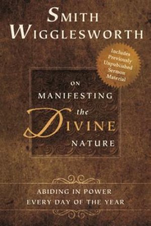 Smith Wigglesworth on Manifesting the Divine Nature: Abiding in Power