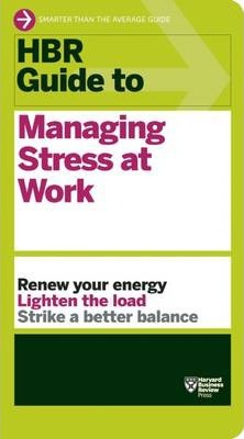 HBR GUILD TO: MANAGING STRESS AT WORK