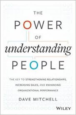The Power of Understanding People: The Key to Strengthening Relationships, Increasing Sales, and Enhancing Organizational Performance