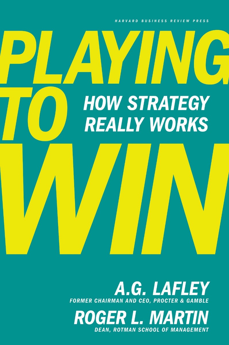 PLAYING TO WIN: HOW STRATEGY REALLY WORKS