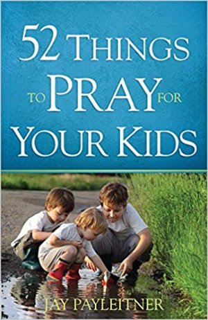 52 THINGS TO PRAY FOR YOUR KIDS