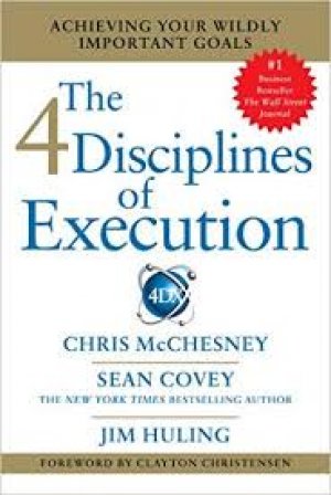 The 4 Disciplines of Execution: Achieving Your Wildly Important Goals